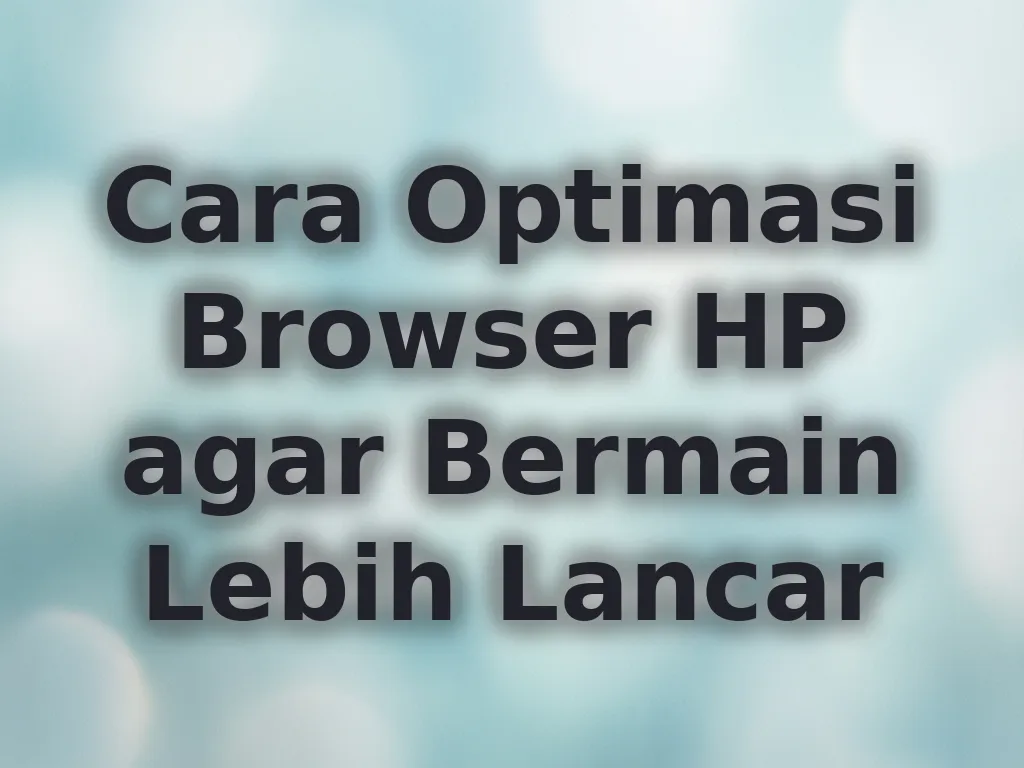 Cara Optimasi Browser HP agar Bermain Lebih Lancar