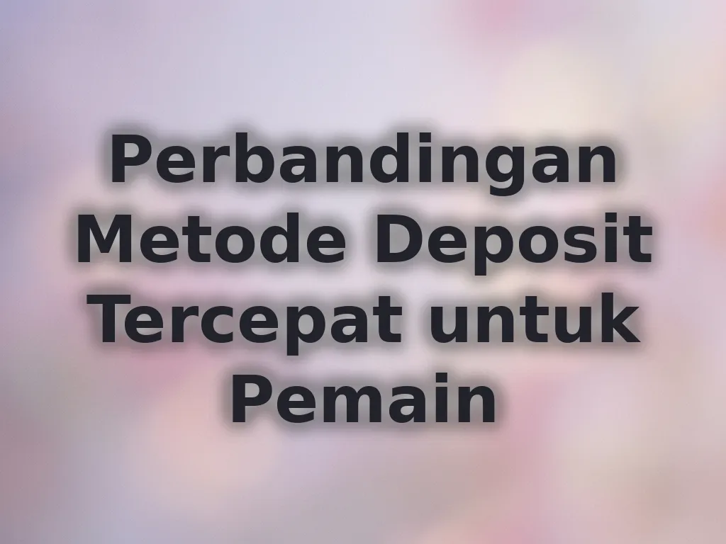 Perbandingan Metode Deposit Tercepat untuk Pemain