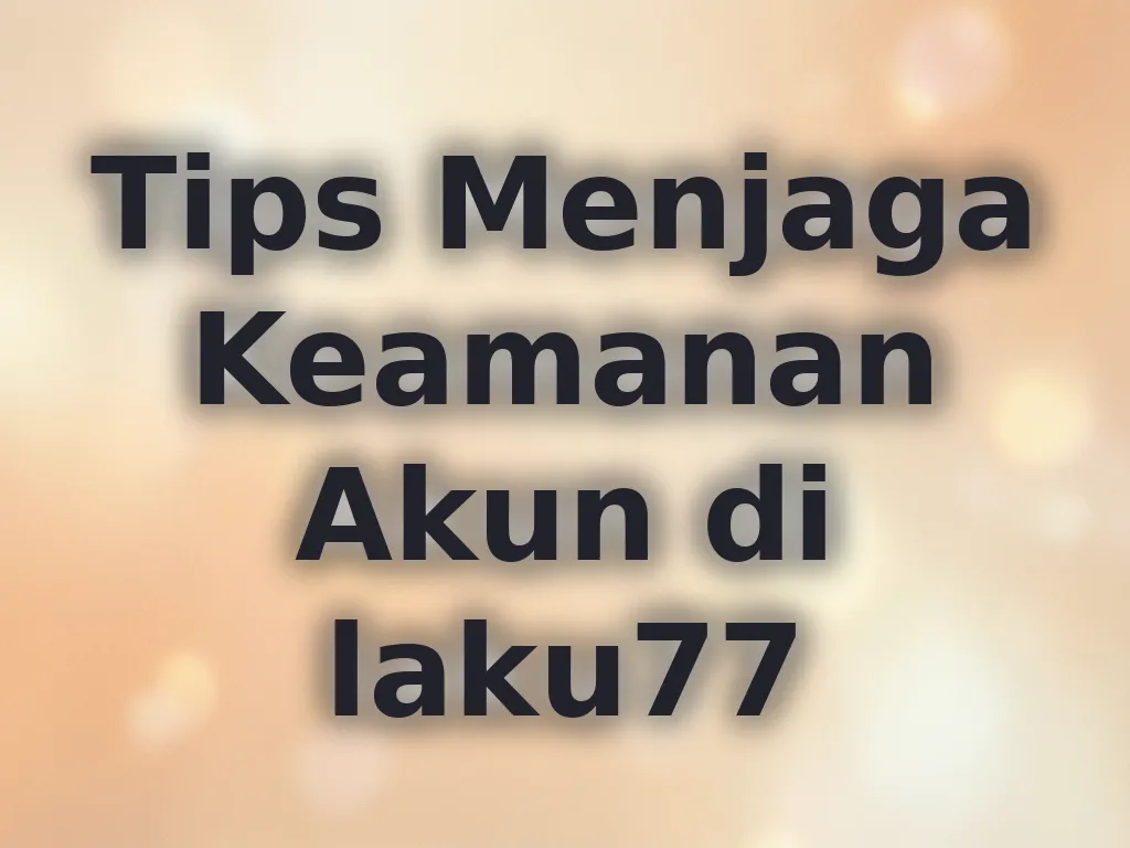 Tips Menjaga Keamanan Akun di laku77