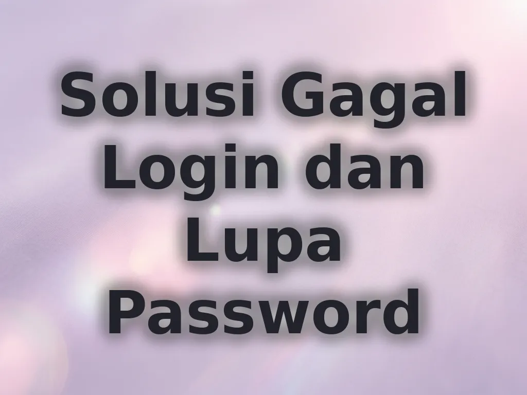 Solusi Gagal Login dan Lupa Password